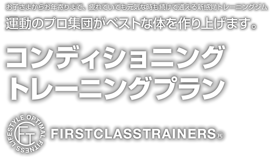 ファーストクラストレーナーズのコンディショニングトレーニングプランは、お子さまからお年寄りまで、疲れていても元気な時も続けて通える新感覚のトレーニングです。